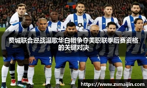 费城联合迎战温歌华白帽争夺美职联季后赛资格的关键对决